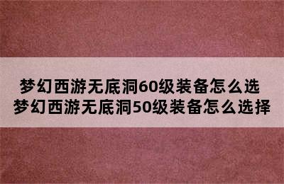 梦幻西游无底洞60级装备怎么选 梦幻西游无底洞50级装备怎么选择